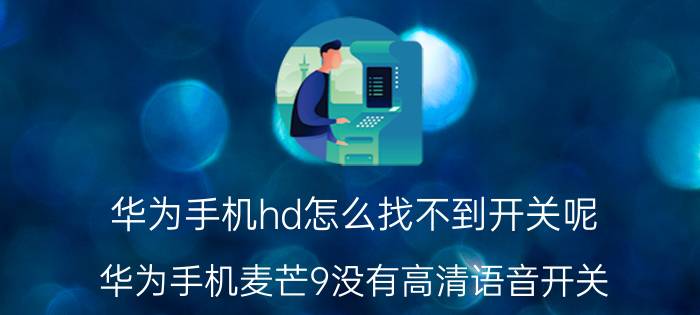 华为手机hd怎么找不到开关呢 华为手机麦芒9没有高清语音开关？